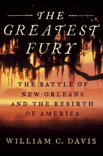 The Greatest Fury: The Battle of New Orleans and the Rebirth of America