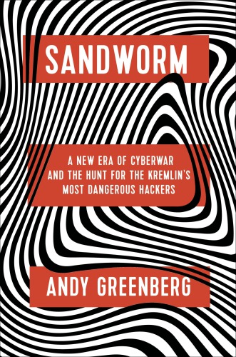 Sandworm: A New Era of Cyberwar and the Hunt for the Kremlin’s Most Dangerous Hackers