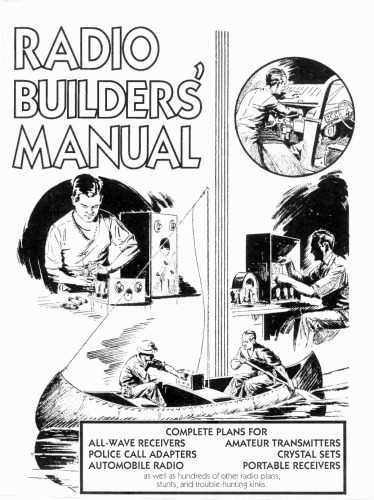 Radio builders’ manual. Complete plans for all-wave receivers, amateur transmitters, police call adapters, crystal sets, automobile radio, portable receivers as well as hundreds of other radio plans, stunts, and trouble-hunting kinks.