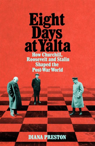 Eight Days at Yalta: How Churchill, Roosevelt and Stalin Shaped the Post-War World