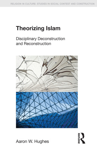 Theorizing Islam: Disciplinary Deconstruction And Reconstruction