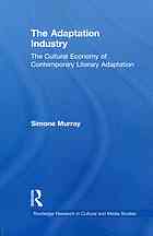 The Adaptation Industry : the Cultural Economy of Contemporary Literary Adaptation