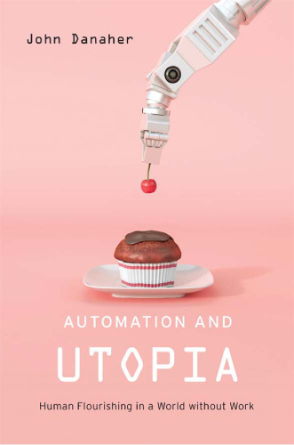 Automation and Utopia: Human Flourishing in a World Without Work