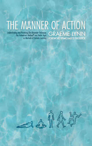 Manner of Action, The: MANNER OF ACTION, The, Understanding and Practicing The Alexander Technique, The Feldenkrais Method and the Hatha Yoga, as Methods of Somatic Learning