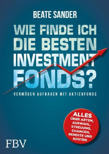 Wie finde ich die besten ETFs und Investmentfonds?: Alles über Arten, Auswahl, Streuung, Chancen, Rendite und Kosten