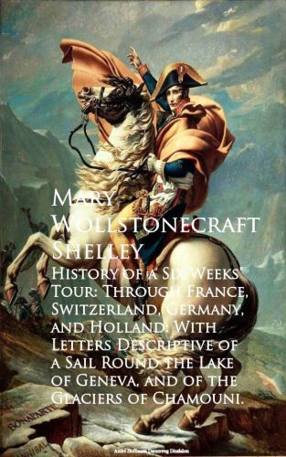 History of a Six Weeks’ Tour through a part of France, Switzerland, Germany, and Holland: With Letters Descriptive of a Sail Round the Lake of Geneva and of the Glaciers of Chamouni