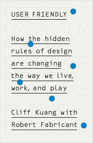 User Friendly: How the Hidden Rules of Design Are Changing the Way We Live, Work, and Play