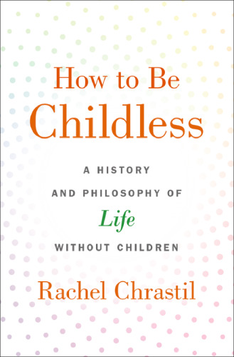 How to be childless : a history and philosophy of life without children