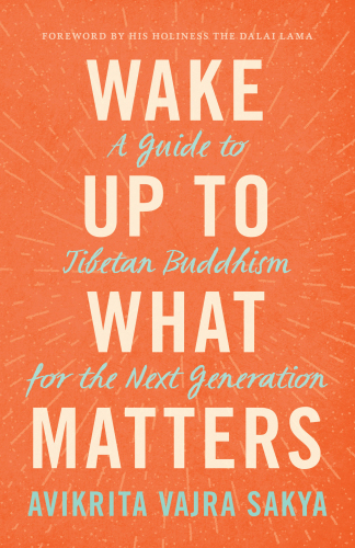 Wake Up to What Matters: A Guide to Tibetan Buddhism for the Next Generation