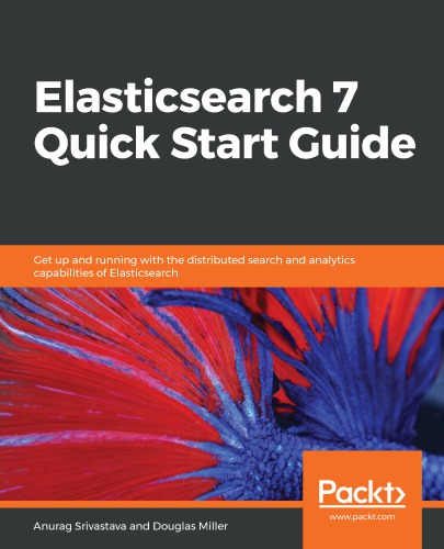 Elasticsearch 7 Quick Start Guide : get up and running with the distributed search and... analytics capabilities of elasticsearch.