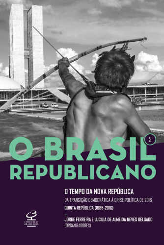 O Brasil Republicano - Volume 5: o Tempo da Nova República - da Transição Democrática à Crise Política de 2016