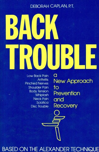 Back Trouble: A New Approach to Prevention and Recovery (based on the Alexander Technique)