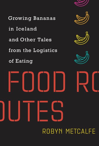 Food Routes: Growing Bananas In Iceland And Other Tales From The Logistics Of Eating