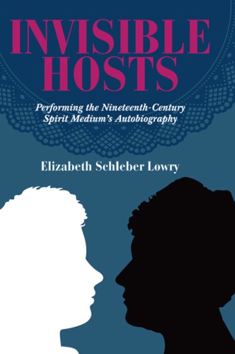 Invisible Hosts: Performing The Nineteenth-Century Spirit Medium’s Autobiography