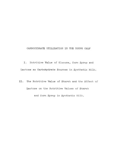 Carbohydrate utilization in the young calf. I. Nutritive Value of Glucose, Corn Syrup and Lactose as Carbohydrate Sources in Synthetic Milk. II. The Nutritive Value of Starch and the Effect of Lactose on the Nutritive Values of Starch and Corn Syrup in Synthetic Milk