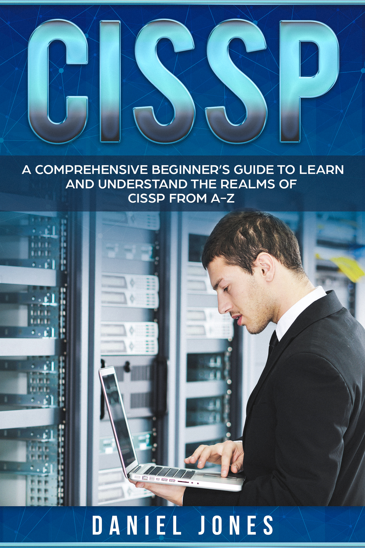 CISSP: A Comprehensive Beginner’s Guide to learn and understand the Realms of CISSP from A-Z