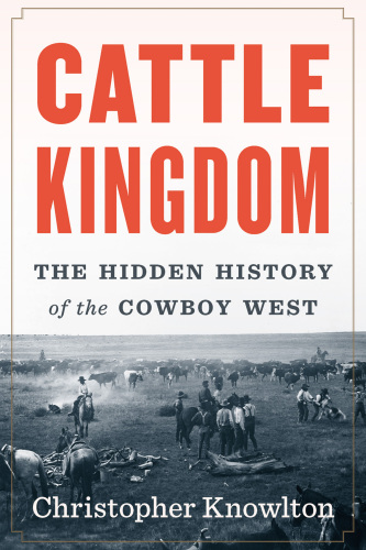 Cattle Kingdom: The Hidden History of the Cowboy West