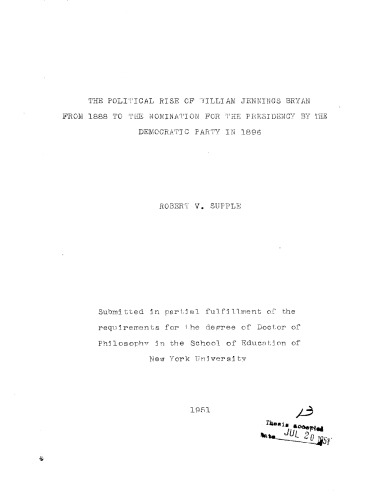 THE POLITICAL RISE OF WILLIAM JENNINGS BRYAN FROM 1888 TO THE NOMINATION FOR THE PRESIDENCY BY THE DEMOCRATIC PARTY IN 1896