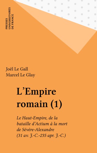 L’Empire romain (1): Le Haut-Empire, de la bataille d’Actium à la mort de Sévère-Alexandre (31 av. J.-C.-235 apr. J.-C.)