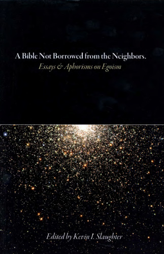 A Bible Not Borrowed from the Neighbors: Essays and Aphorisms on Egoism