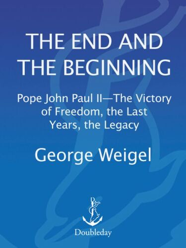 The End and the Beginning: Pope John Paul II -- The Victory of Freedom, the Last Years, the Legacy