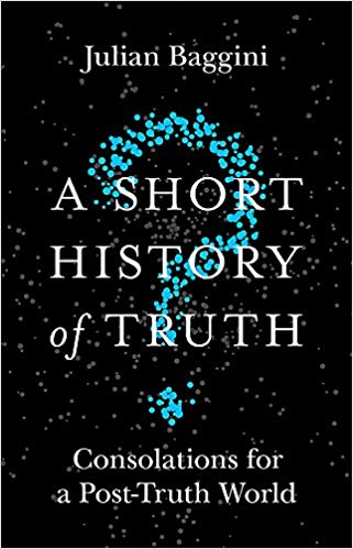 A Short History of Truth: Consolations for a Post-Truth World