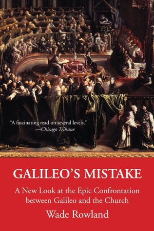 Galileo’s Mistake: A New Look at the Epic Confrontation between Galileo and the Church