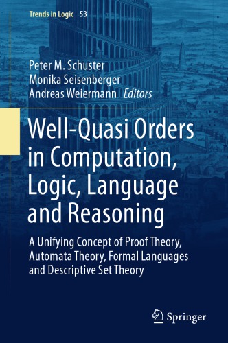 Well-Quasi Orders in Computation, Logic, Language and Reasoning: A Unifying Concept of Proof Theory, Automata Theory, Formal Languages and Descriptive Set Theory