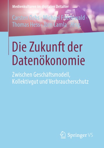 Die Zukunft der Datenökonomie: Zwischen Geschäftsmodell, Kollektivgut und Verbraucherschutz