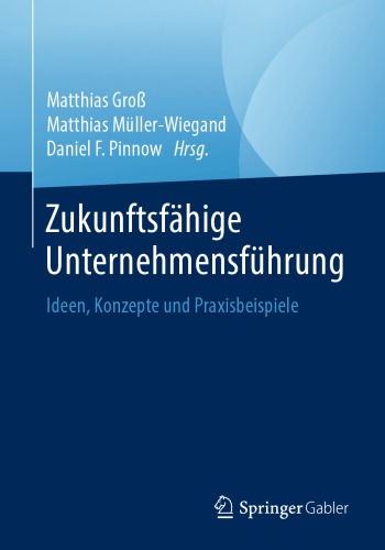 Zukunftsfähige Unternehmensführung: Ideen, Konzepte und Praxisbeispiele