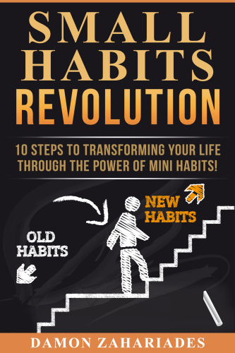 Small Habits Revolution: 10 Steps To Transforming Your Life Through The Power Of Mini Habits!