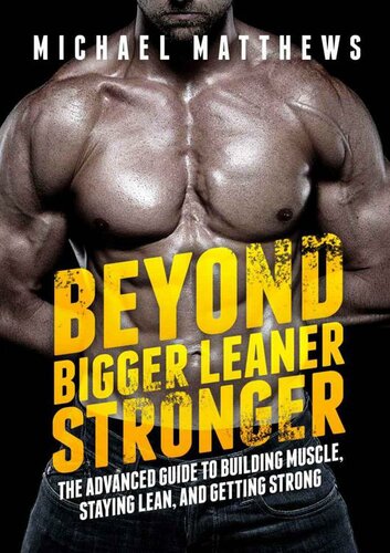 Beyond Bigger Leaner Stronger: The Advanced Guide to Building Muscle, Staying Lean, and Getting Strong