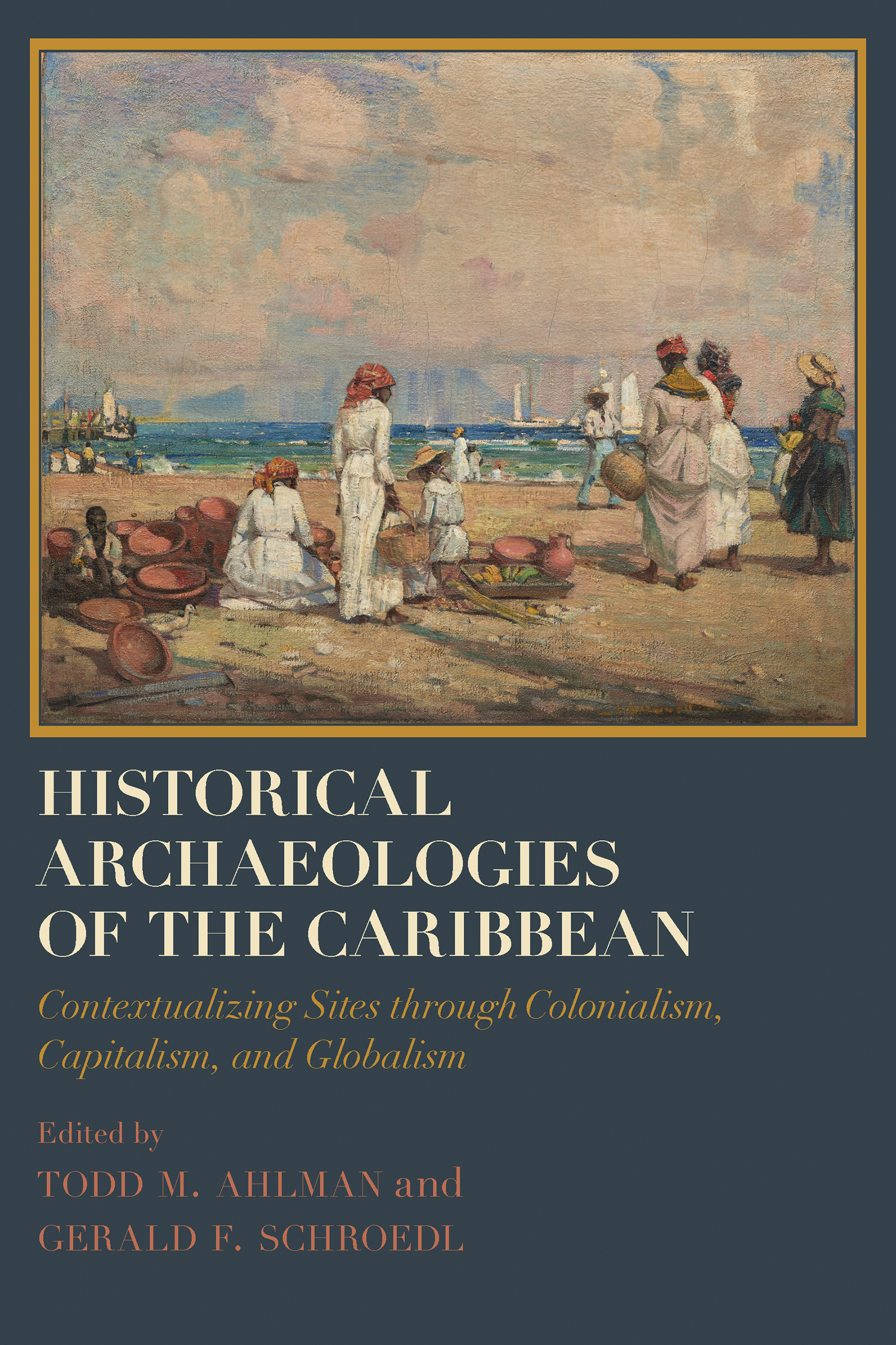 Historical Archaeologies of the Caribbean: Contextualizing Sites through Colonialism, Capitalism, and Globalism