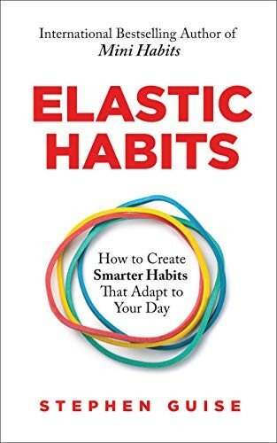 Elastic Habits: How to Create Smarter Habits That Adapt to Your Day