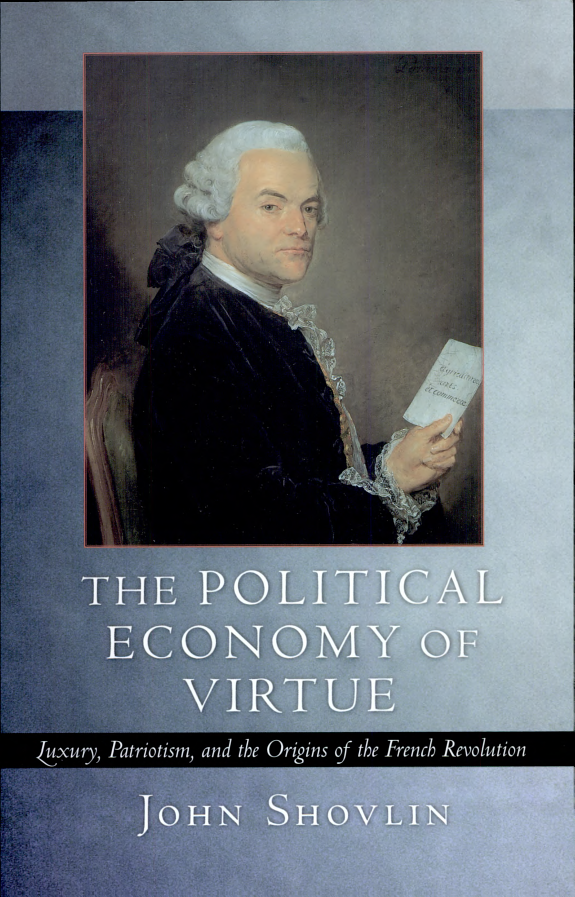 The Political Economy of Virtue: Luxury, Patriotism, and the Origins of the French Revolution