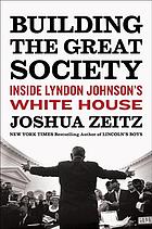 Building the great society : inside Lyndon Johnson's White House