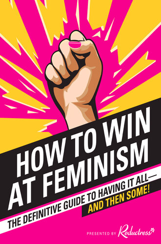 How to Win at Feminism: The Definitive Guide to Having It All—And Then Some!