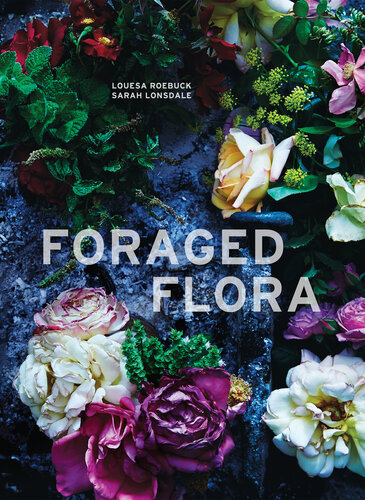 Foraged Flora: Found and Foraged Arrangements for Every Season