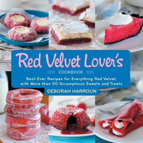 The Red Velvet Lover's Cookbook: Best-Ever Versions of Everything Red Velvet, from Birthday Cakes to Icebox Cakes, Cupcakes to Cookies, Cannoli to Eclairs, and Beyond