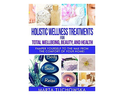 Holistic Wellness Treatments for Total Wellbeing, Beauty, and Health: Pamper Yourself to the Max from the Comfort of Your Home