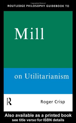 Routledge Philosophy Guidebook to Mill on Utilitarianism