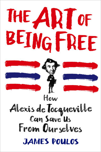 The Art of Being Free: How Alexis de Tocqueville Can Save Us from Ourselves