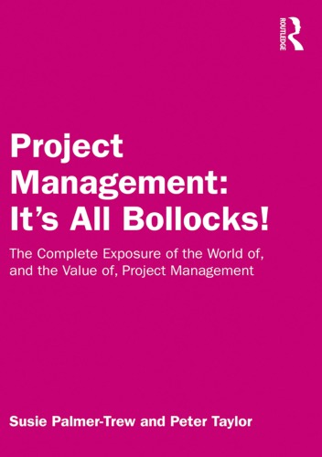 Project Management: It's All Bollocks! The Complete Exposure of the World of, and the Value of, Project Management