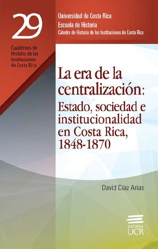 La era de la centralización: Estado, sociedad e institucionalidad en Costa Rica, 1848-1870