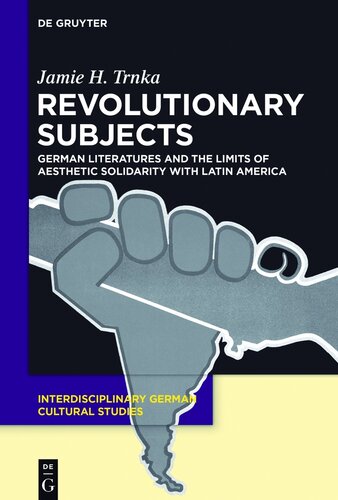 Revolutionary Subjects: German Literatures and the Limits of Aesthetic Solidarity with Latin America