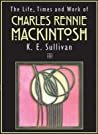 The Life, Times and Work of Charles Rennie Mackintosh