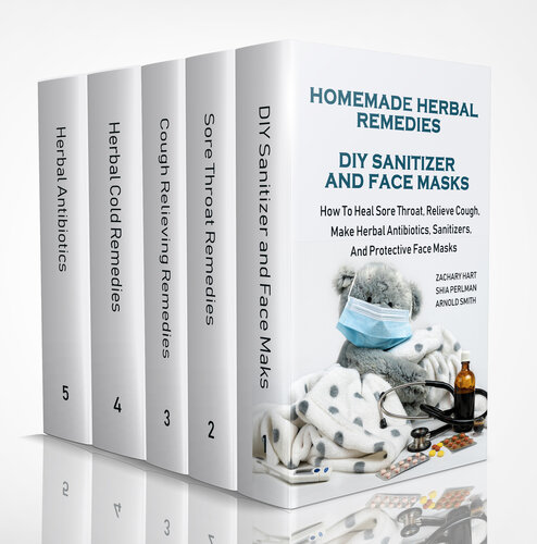 Homemade Herbal Remedies + DIY Sanitizer And Face Masks: How To Heal Sore Throat, Relieve Cough, Make Herbal Antibiotics, Sanitizers, And Protective Face Masks