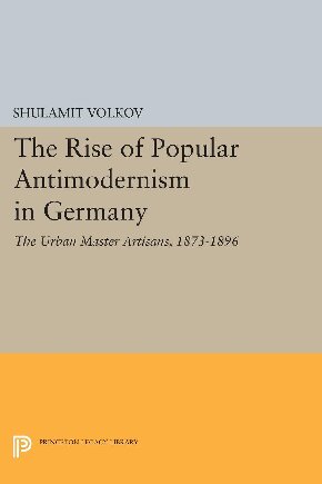 The Rise of Popular Antimodernism in Germany : the Urban Master Artisans, 1873-1896