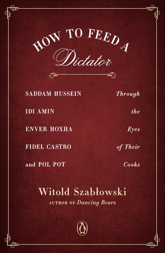 How to Feed a Dictator: Saddam Hussein, Idi Amin, Enver Hoxha, Fidel Castro, and Pol Pot Through the Eyes of Their Cooks