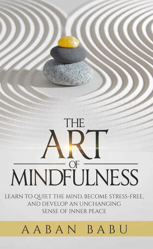 The Art of Mindfulness: Learn to quiet the mind, become stress-free, and develop an unchanging sense of Inner Peace